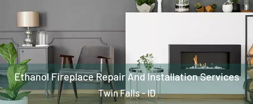  Ethanol Fireplace Repair And Installation Services Twin Falls - ID