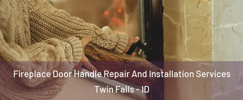  Fireplace Door Handle Repair And Installation Services Twin Falls - ID