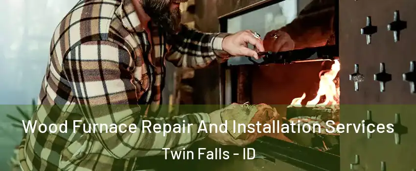  Wood Furnace Repair And Installation Services Twin Falls - ID